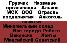 Грузчик › Название организации ­ Альянс-МСК, ООО › Отрасль предприятия ­ Алкоголь, напитки › Минимальный оклад ­ 23 000 - Все города Работа » Вакансии   . Ханты-Мансийский,Советский г.